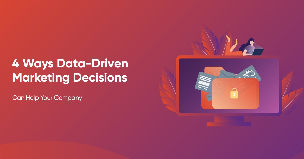 4 Ways Data-Driven Marketing Decisions Can Help Your Company