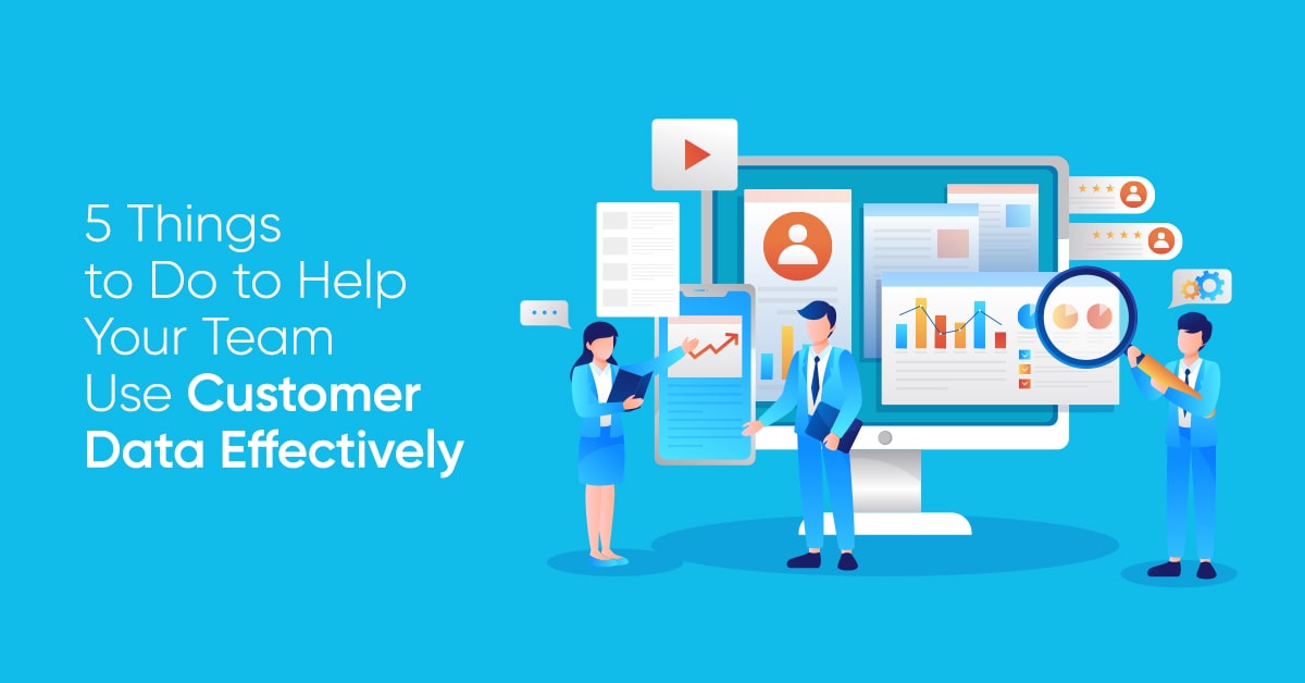 5 Things to Do to Help Your Team Use Customer Data Effectively